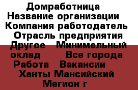 Домработница › Название организации ­ Компания-работодатель › Отрасль предприятия ­ Другое › Минимальный оклад ­ 1 - Все города Работа » Вакансии   . Ханты-Мансийский,Мегион г.